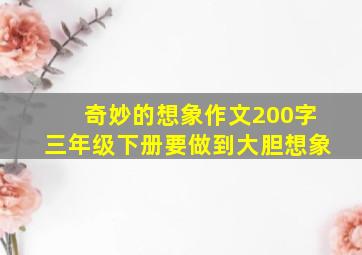 奇妙的想象作文200字三年级下册要做到大胆想象