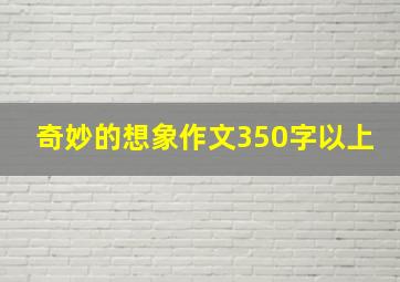 奇妙的想象作文350字以上