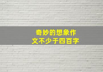 奇妙的想象作文不少于四百字