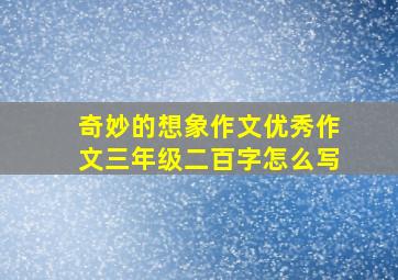 奇妙的想象作文优秀作文三年级二百字怎么写