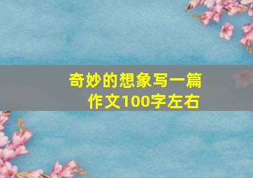 奇妙的想象写一篇作文100字左右