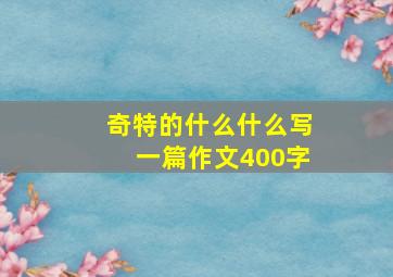 奇特的什么什么写一篇作文400字