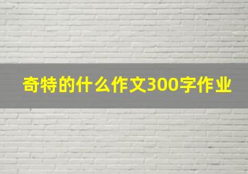 奇特的什么作文300字作业