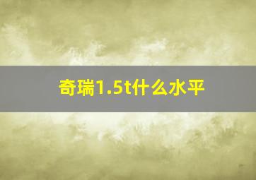 奇瑞1.5t什么水平