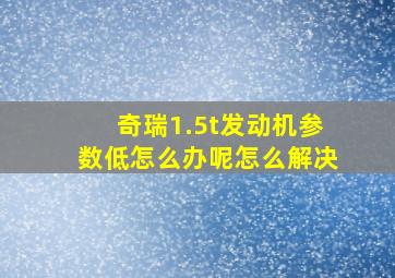 奇瑞1.5t发动机参数低怎么办呢怎么解决