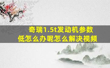 奇瑞1.5t发动机参数低怎么办呢怎么解决视频