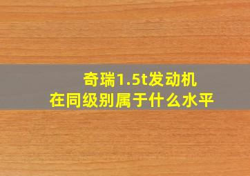 奇瑞1.5t发动机在同级别属于什么水平