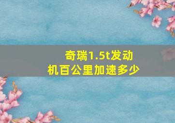 奇瑞1.5t发动机百公里加速多少