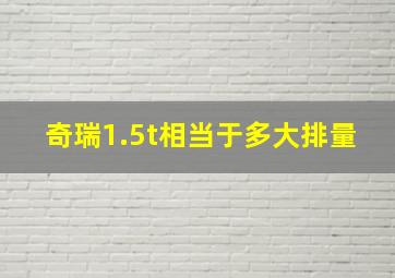 奇瑞1.5t相当于多大排量