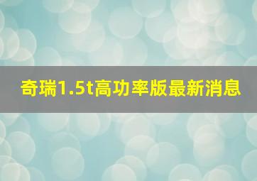 奇瑞1.5t高功率版最新消息