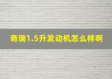 奇瑞1.5升发动机怎么样啊