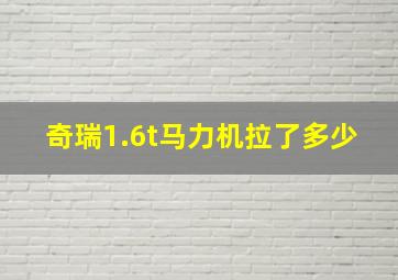 奇瑞1.6t马力机拉了多少