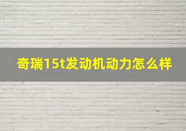 奇瑞15t发动机动力怎么样