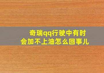 奇瑞qq行驶中有时会加不上油怎么回事儿