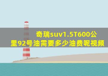 奇瑞suv1.5T600公里92号油需要多少油费呢视频