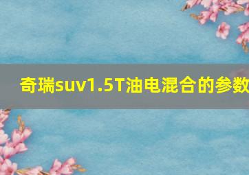 奇瑞suv1.5T油电混合的参数