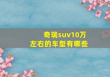 奇瑞suv10万左右的车型有哪些