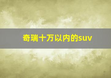 奇瑞十万以内的suv