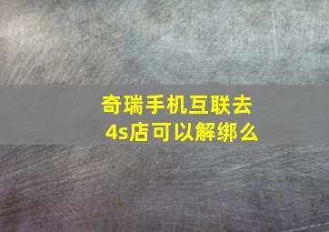 奇瑞手机互联去4s店可以解绑么