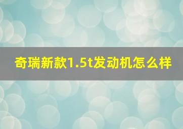 奇瑞新款1.5t发动机怎么样