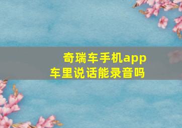 奇瑞车手机app车里说话能录音吗