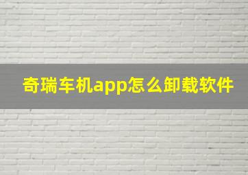 奇瑞车机app怎么卸载软件