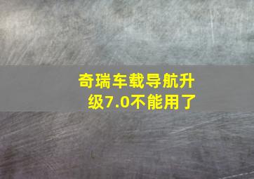 奇瑞车载导航升级7.0不能用了