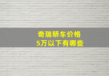 奇瑞轿车价格5万以下有哪些