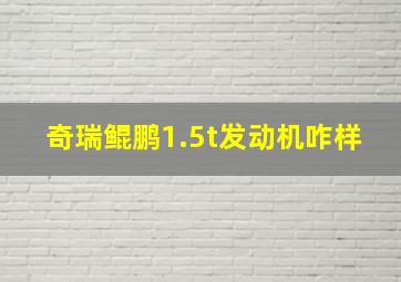 奇瑞鲲鹏1.5t发动机咋样