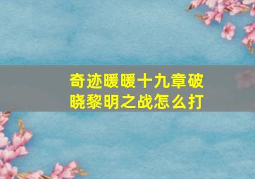 奇迹暖暖十九章破晓黎明之战怎么打