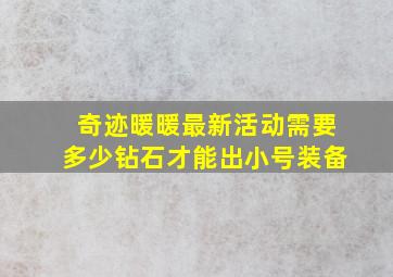 奇迹暖暖最新活动需要多少钻石才能出小号装备