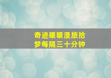 奇迹暖暖漫旅拾梦每隔三十分钟