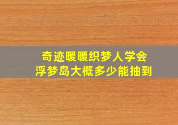 奇迹暖暖织梦人学会浮梦岛大概多少能抽到