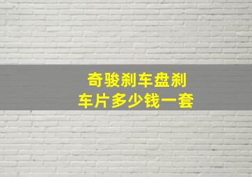 奇骏刹车盘刹车片多少钱一套