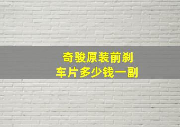 奇骏原装前刹车片多少钱一副