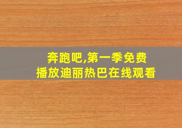 奔跑吧,第一季免费播放迪丽热巴在线观看