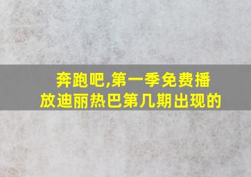 奔跑吧,第一季免费播放迪丽热巴第几期出现的