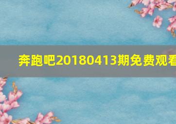 奔跑吧20180413期免费观看