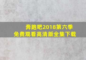 奔跑吧2018第六季免费观看高清版全集下载