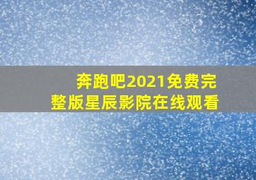 奔跑吧2021免费完整版星辰影院在线观看