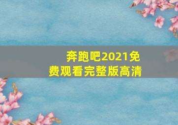 奔跑吧2021免费观看完整版高清