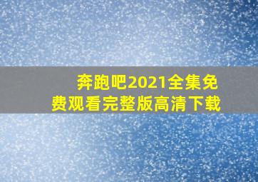 奔跑吧2021全集免费观看完整版高清下载