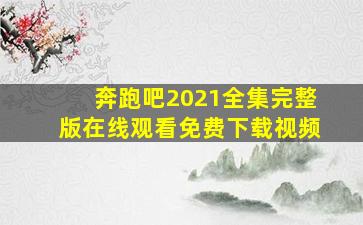 奔跑吧2021全集完整版在线观看免费下载视频