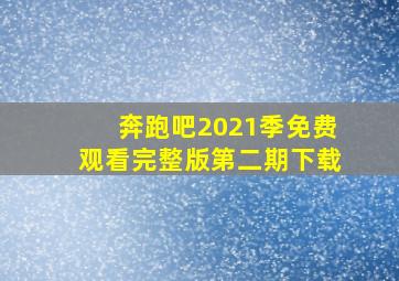 奔跑吧2021季免费观看完整版第二期下载