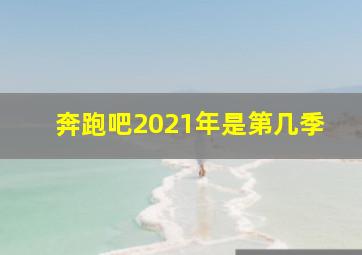 奔跑吧2021年是第几季