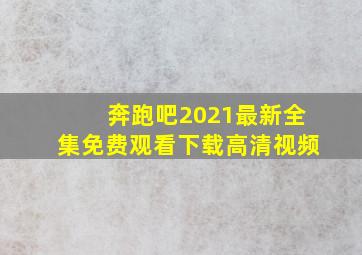 奔跑吧2021最新全集免费观看下载高清视频