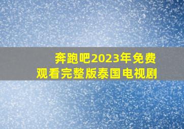 奔跑吧2023年免费观看完整版泰国电视剧