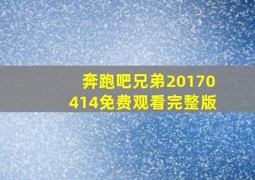 奔跑吧兄弟20170414免费观看完整版