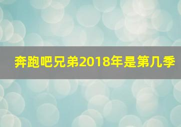 奔跑吧兄弟2018年是第几季