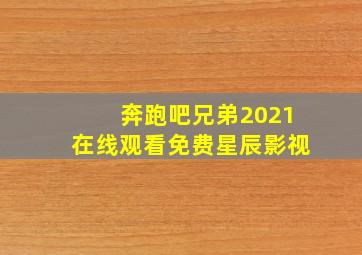 奔跑吧兄弟2021在线观看免费星辰影视